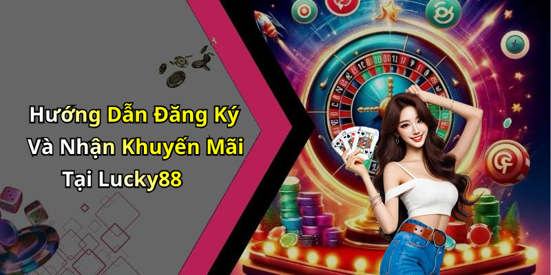 Hướng Dẫn Đăng Ký Và Nhận Khuyến Mãi Tại Lucky88