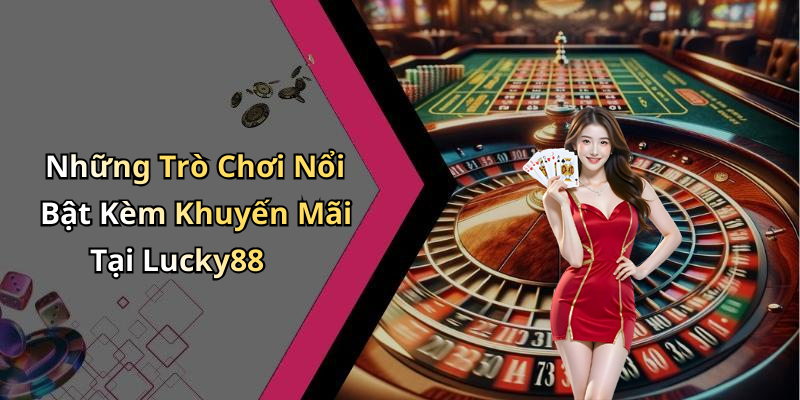 Những Trò Chơi Nổi Bật Kèm Khuyến Mãi Tại Lucky88