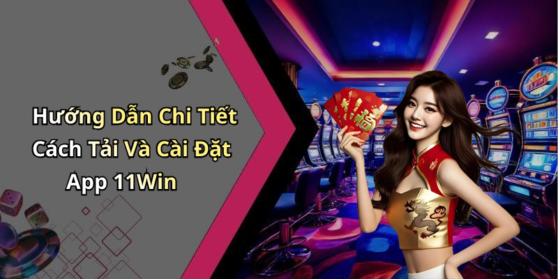 Hướng Dẫn Chi Tiết Cách Tải Và Cài Đặt App 11Win