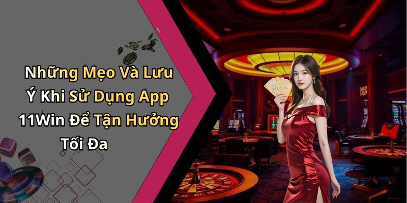 Những Mẹo Và Lưu Ý Khi Sử Dụng App 11Win Để Tận Hưởng Tối Đa