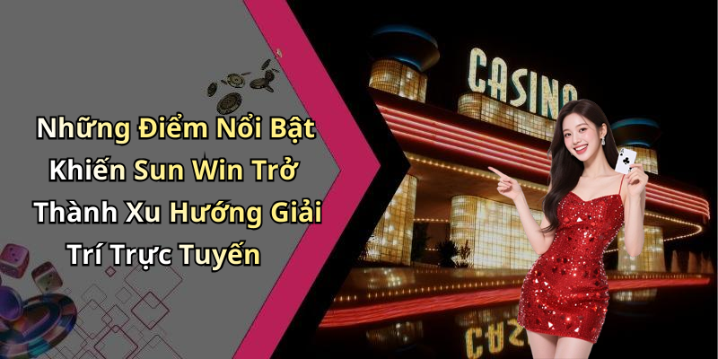 Những Điểm Nổi Bật Khiến Sun Win Trở Thành Xu Hướng Giải Trí Trực Tuyến
