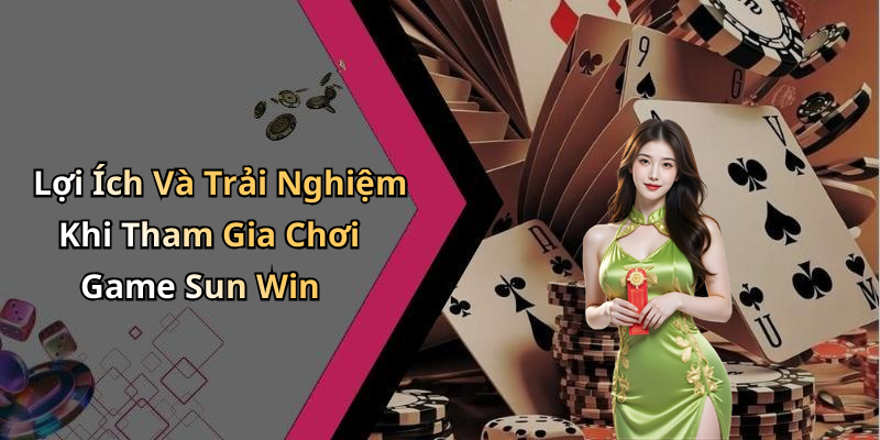 Lợi Ích Và Trải Nghiệm Khi Tham Gia Chơi Game Sun Win