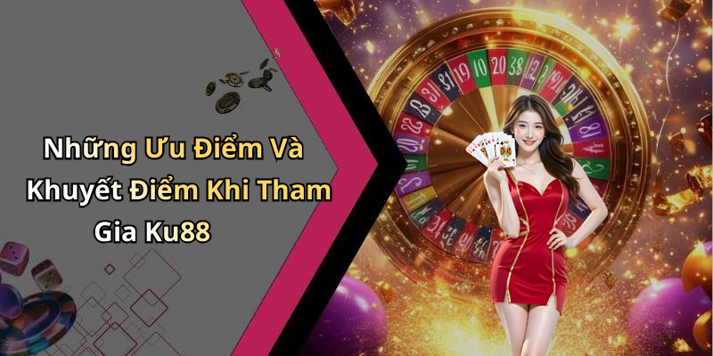 Những Ưu Điểm Và Khuyết Điểm Khi Tham Gia Ku88