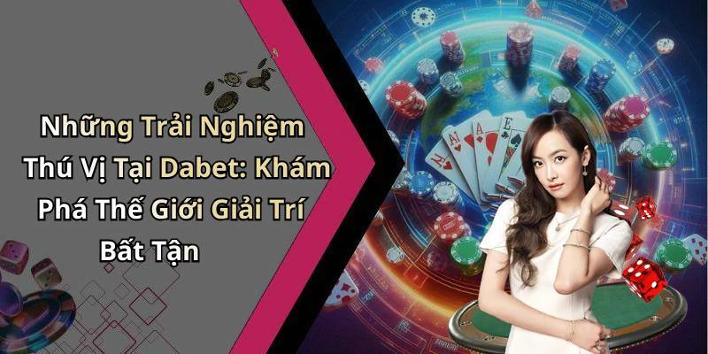Những Trải Nghiệm Thú Vị Tại Dabet: Khám Phá Thế Giới Giải Trí Bất Tận