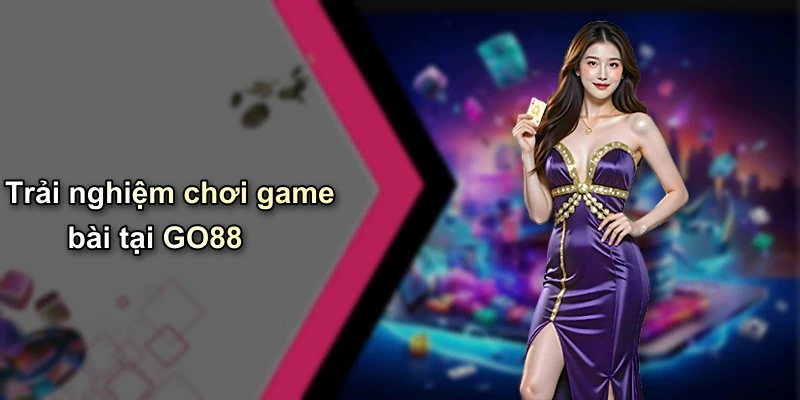 Trải nghiệm chơi game bài tại GO88